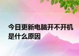 今日更新電腦開不開機(jī)是什么原因