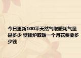 今日更新100平天然氣取暖耗氣量是多少 壁掛爐取暖一個(gè)月花費(fèi)要多少錢