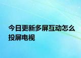 今日更新多屏互動(dòng)怎么投屏電視