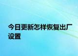 今日更新怎樣恢復(fù)出廠設(shè)置