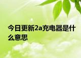 今日更新2a充電器是什么意思