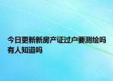 今日更新新房產(chǎn)證過(guò)戶(hù)要測(cè)繪嗎有人知道嗎