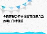 今日更新公積金貸款可以用幾次有明白的請回答