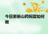 今日更新山藥燜蛋如何做