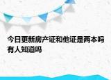 今日更新房產(chǎn)證和他證是兩本嗎有人知道嗎