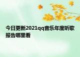 今日更新2021qq音樂年度聽歌報(bào)告哪里看