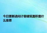 今日更新請問計容建筑面積是什么意思