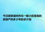 今日更新請(qǐng)問(wèn)各位一般小區(qū)樓盤(pán)的房屋產(chǎn)權(quán)多少年的求介紹