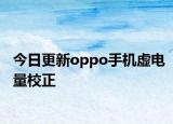 今日更新oppo手機(jī)虛電量校正