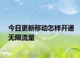 今日更新移動怎樣開通無限流量