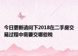 今日更新請(qǐng)問(wèn)下2018在二手房交易過(guò)程中需要交哪些稅