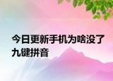 今日更新手機(jī)為啥沒了九鍵拼音