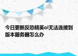 今日更新反恐精英ol無(wú)法連接到版本服務(wù)器怎么辦