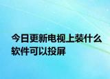 今日更新電視上裝什么軟件可以投屏