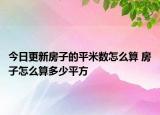 今日更新房子的平米數(shù)怎么算 房子怎么算多少平方