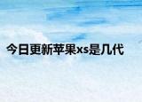 今日更新蘋(píng)果xs是幾代