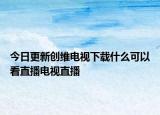 今日更新創(chuàng)維電視下載什么可以看直播電視直播