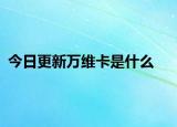 今日更新萬維卡是什么