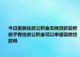 今日更新住房公積金怎樣貸款裝修房子有住房公積金可以申請(qǐng)裝修貸款嗎