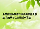 今日更新辦理房產(chǎn)過(guò)戶需要什么手續(xù) 賣房子怎么辦理過(guò)戶手續(xù)