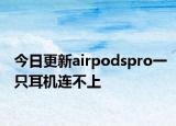 今日更新airpodspro一只耳機(jī)連不上