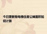 今日更新有電梯住房公攤面積如何計(jì)算