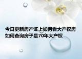 今日更新房產(chǎn)證上如何看大產(chǎn)權(quán)房如何查詢房子是70年大產(chǎn)權(quán)