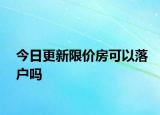 今日更新限價(jià)房可以落戶嗎