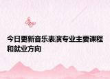 今日更新音樂表演專業(yè)主要課程和就業(yè)方向