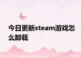 今日更新steam游戲怎么卸載