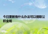 今日更新有什么辦法可以提取公積金呢