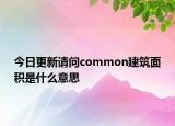 今日更新請(qǐng)問(wèn)common建筑面積是什么意思