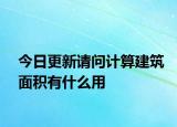 今日更新請問計算建筑面積有什么用