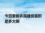 今日更新農(nóng)民建房面積是多大啊