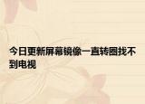 今日更新屏幕鏡像一直轉圈找不到電視