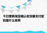 今日更新淘寶確認(rèn)收貨要支付密碼是什么意思