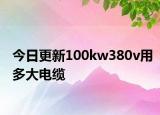 今日更新100kw380v用多大電纜