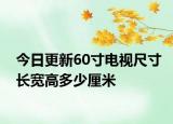 今日更新60寸電視尺寸長寬高多少厘米