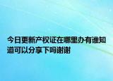 今日更新產(chǎn)權(quán)證在哪里辦有誰知道可以分享下嗎謝謝