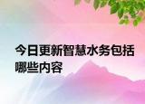 今日更新智慧水務包括哪些內容