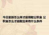 今日更新怎么樣才能領(lǐng)取公積金 公積金怎么才能取出來有什么條件