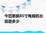 今日更新85寸電視機(jī)長(zhǎng)寬是多少