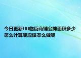 今日更新??臨街商鋪公攤面積多少怎么計算呢應該怎么做呢