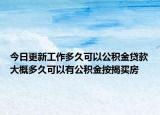 今日更新工作多久可以公積金貸款大概多久可以有公積金按揭買房