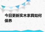 今日更新實(shí)木家具如何保養(yǎng)