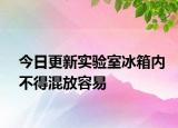 今日更新實(shí)驗(yàn)室冰箱內(nèi)不得混放容易