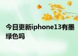 今日更新iphone13有墨綠色嗎