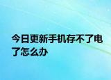 今日更新手機(jī)存不了電了怎么辦