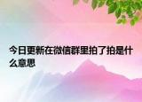 今日更新在微信群里拍了拍是什么意思