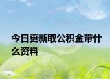 今日更新取公積金帶什么資料